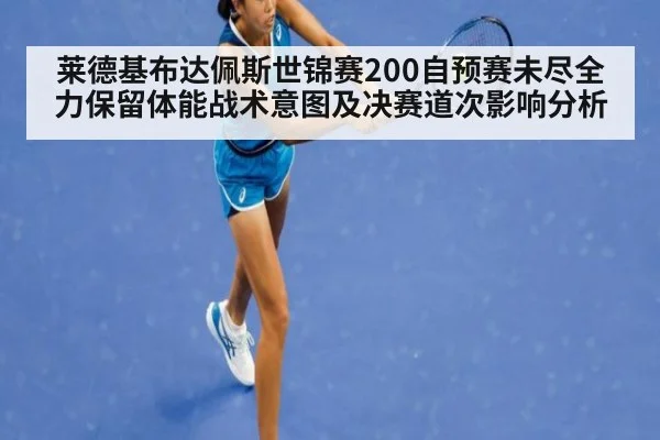 莱德基布达佩斯世锦赛200自预赛未尽全力保留体能战术意图及决赛道次影响分析