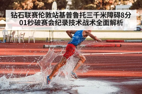 钻石联赛伦敦站基普鲁托三千米障碍8分01秒破赛会纪录技术战术全面解析