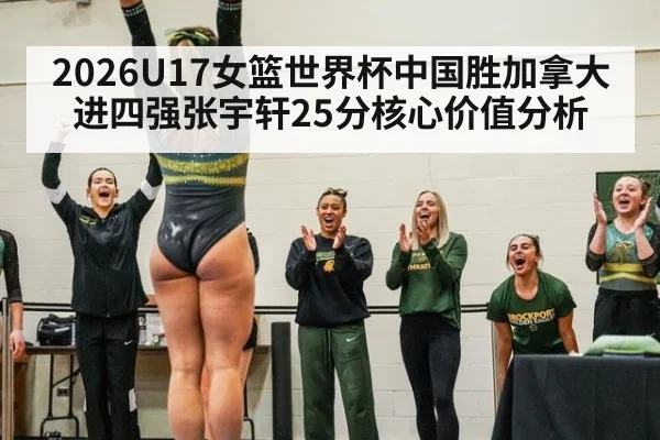2026U17女篮世界杯中国胜加拿大进四强张宇轩25分核心价值分析
