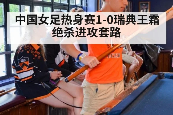 中国女足热身赛1-0瑞典王霜绝杀进攻套路