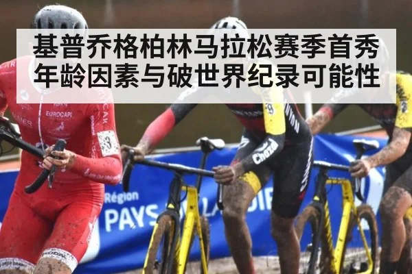 基普乔格柏林马拉松赛季首秀年龄因素与破世界纪录可能性