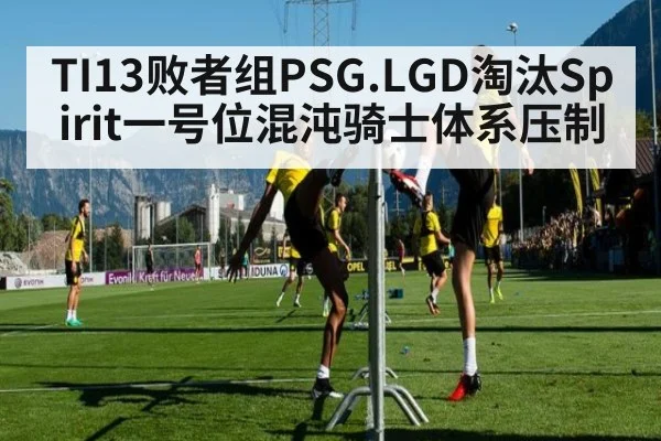 TI13败者组PSG.LGD淘汰Spirit一号位混沌骑士体系压制