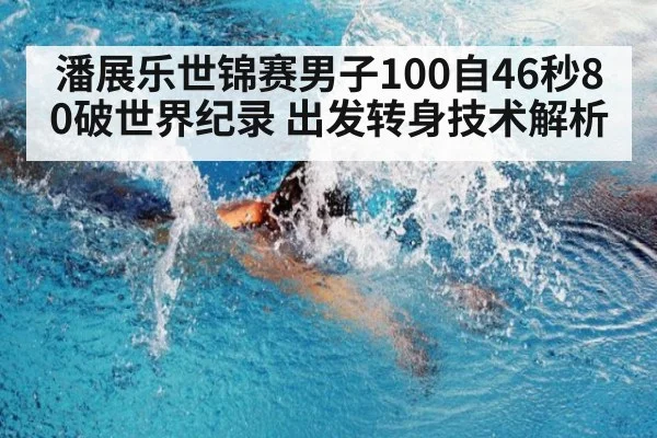 潘展乐世锦赛男子100自46秒80破世界纪录 出发转身技术解析