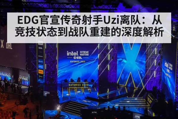 EDG官宣传奇射手Uzi离队：从竞技状态到战队重建的深度解析