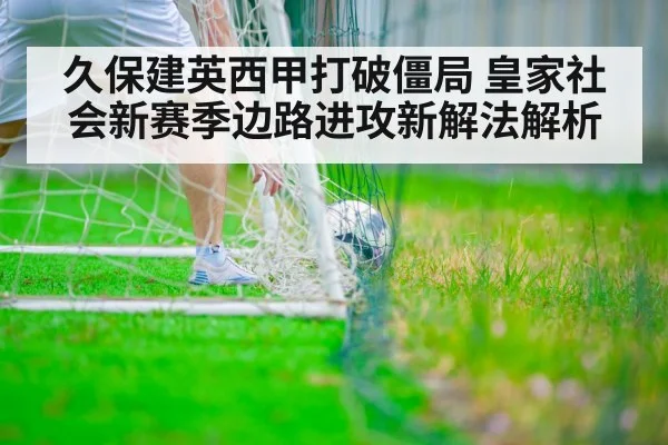 久保建英西甲打破僵局 皇家社会新赛季边路进攻新解法解析