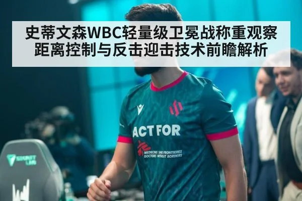 史蒂文森WBC轻量级卫冕战称重观察 距离控制与反击迎击技术前瞻解析